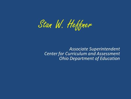 Stan W. Heffner Associate Superintendent Center for Curriculum and Assessment Ohio Department of Education.