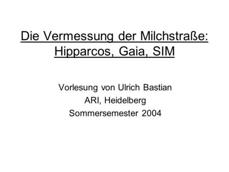 Die Vermessung der Milchstraße: Hipparcos, Gaia, SIM Vorlesung von Ulrich Bastian ARI, Heidelberg Sommersemester 2004.