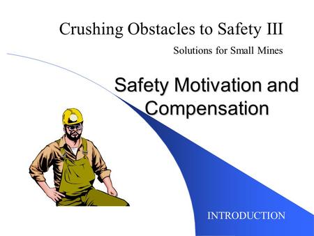 Safety Motivation and Compensation INTRODUCTION Crushing Obstacles to Safety III Solutions for Small Mines.