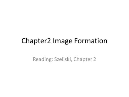 Chapter2 Image Formation Reading: Szeliski, Chapter 2.