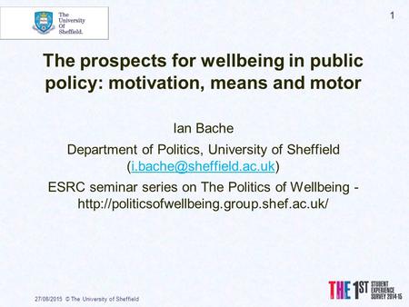 The prospects for wellbeing in public policy: motivation, means and motor Ian Bache Department of Politics, University of Sheffield