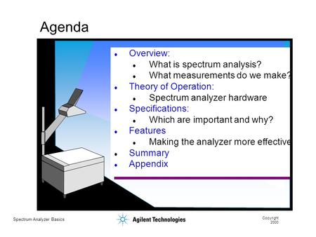 Spectrum Analyzer Basics Copyright 2000 Agenda Overview: What is spectrum analysis? What measurements do we make? Theory of Operation: Spectrum analyzer.