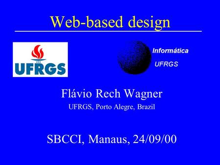 Web-based design Flávio Rech Wagner UFRGS, Porto Alegre, Brazil SBCCI, Manaus, 24/09/00 Informática UFRGS.