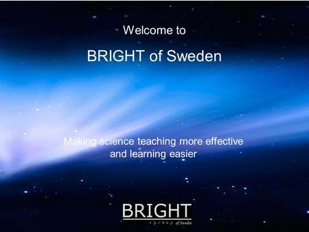 Welcome to BRIGHT of Sweden Making science teaching more effective and learning easier.