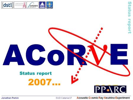 Jonathan Perkin SUD Catania 07 Acoustic Cosmic Ray Neutrino Experiment Status report 2007… Status report 2007…