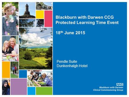 Blackburn with Darwen CCG Protected Learning Time Event 18 th June 2015 Pendle Suite Dunkenhalgh Hotel.