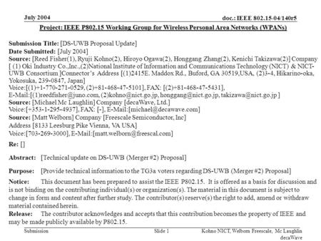 Doc.: IEEE 802.15-04/140r5 Submission July 2004 Kohno NICT, Welborn Freescale, Mc Laughlin decaWave Slide 1 Project: IEEE P802.15 Working Group for Wireless.