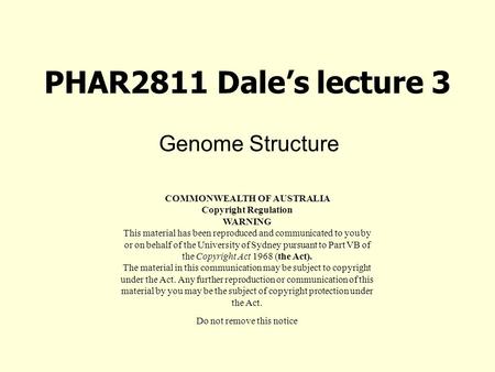 PHAR2811 Dale’s lecture 3 Genome Structure COMMONWEALTH OF AUSTRALIA Copyright Regulation WARNING This material has been reproduced and communicated to.