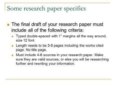 Some research paper specifics The final draft of your research paper must include all of the following criteria: Typed double-spaced with 1” margins all.