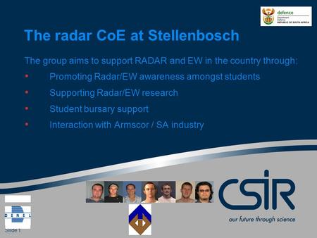 Slide 1 The radar CoE at Stellenbosch The group aims to support RADAR and EW in the country through: Promoting Radar/EW awareness amongst students Supporting.