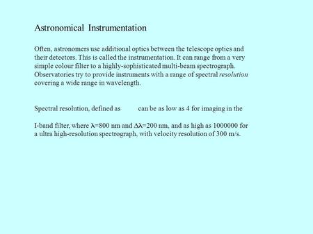 Astronomical Instrumentation Often, astronomers use additional optics between the telescope optics and their detectors. This is called the instrumentation.