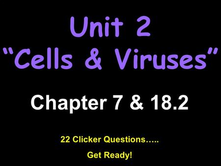 Unit 2 “Cells & Viruses” Chapter 7 & 18.2 22 Clicker Questions….. Get Ready!