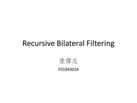 Recursive Bilateral Filtering F01943024. Reference Yang, Qingxiong. Recursive bilateral filtering. ECCV 2012. Deriche, Rachid. Recursively implementating.