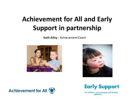 Achievement for All and Early Support in partnership Kath Alley - Achievement Coach.