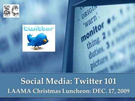 Social Media: Twitter 101 LAAMA Christmas Luncheon: DEC. 17, 2009.