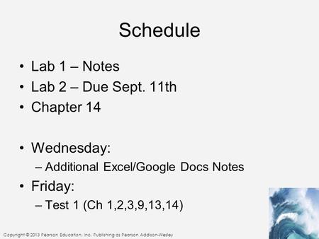 Copyright © 2013 Pearson Education, Inc. Publishing as Pearson Addison-Wesley Schedule Lab 1 – Notes Lab 2 – Due Sept. 11th Chapter 14 Wednesday: –Additional.