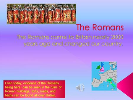 Even today, evidence of the Romans being here, can be seen in the ruins of Roman buildings, forts, roads, and baths can be found all over Britain.