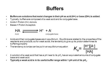 Buffers Buffers are solutions that resist changes in their pH as acid (H+) or base (OH-) is added. Typically, buffers are composed of a weak acid and its.