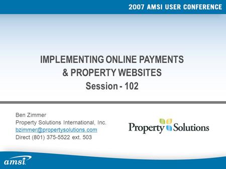 Ben Zimmer Property Solutions International, Inc. Direct (801) 375-5522 ext. 503 IMPLEMENTING ONLINE PAYMENTS & PROPERTY.