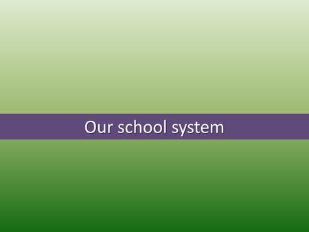 Our school system. General compulsory education In 1774 Empress Maria Theresia established the general compuslory education (from the age of 6 to 12).