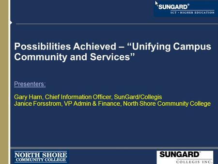 Possibilities Achieved – “Unifying Campus Community and Services” Presenters: Gary Ham, Chief Information Officer, SunGard/Collegis Janice Forsstrom, VP.