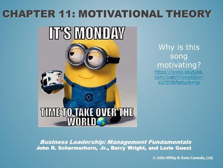 CHAPTER 11: MOTIVATIONAL THEORY © John Wiley & Sons Canada, Ltd. John R. Schermerhorn, Jr., Barry Wright, and Lorie Guest Business Leadership: Management.