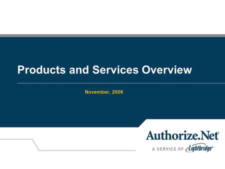 Products and Services Overview November, 2006. © 2004 Lightbridge, Inc 2 What We Do +Authorize.Net provides an Internet Protocol (IP) payment gateway.