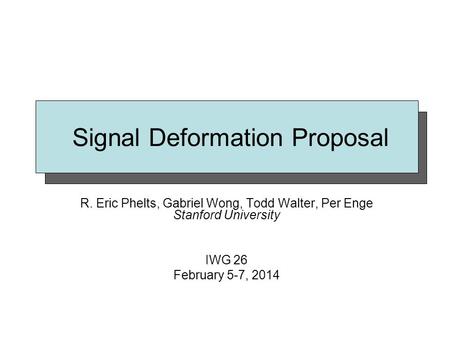 Signal Deformation Proposal R. Eric Phelts, Gabriel Wong, Todd Walter, Per Enge Stanford University IWG 26 February 5-7, 2014.