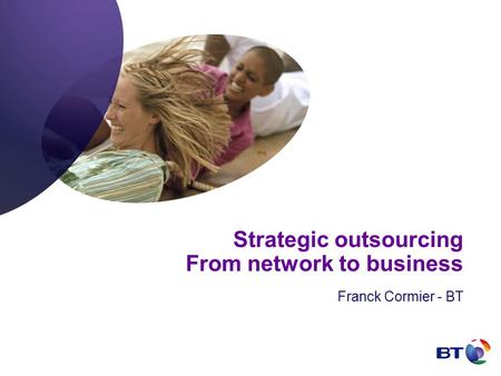 Strategic outsourcing From network to business Franck Cormier - BT.