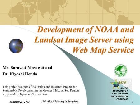 January 25, 2005 19th APAN Meeting in Bangkok 1 Development of NOAA and Landsat Image Server using Web Map Service Mr. Sarawut Ninsawat and Dr. Kiyoshi.