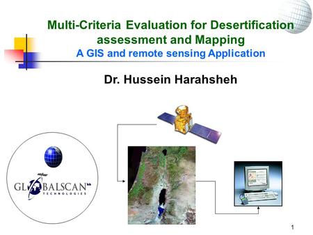 1 Multi-Criteria Evaluation for Desertification assessment and Mapping A GIS and remote sensing Application Dr. Hussein Harahsheh.