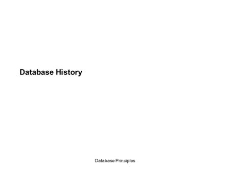 Database Principles Database History. Database Principles A bit of Database History Early 1960s, data models were hierarchies (Hierarchical Data Model)