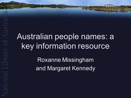 Australian people names: a key information resource Roxanne Missingham and Margaret Kennedy.