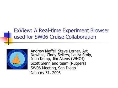 ExView: A Real-time Experiment Browser used for SW06 Cruise Collaboration Andrew Maffei, Steve Lerner, Art Newhall, Cindy Sellers, Laura Stolp, John Kemp,