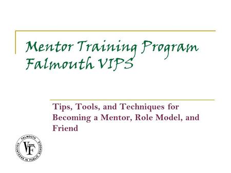 Mentor Training Program Falmouth VIPS Tips, Tools, and Techniques for Becoming a Mentor, Role Model, and Friend.