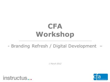 1 ©2012 Name CFA Workshop 1 March 2012 - Branding Refresh / Digital Development –