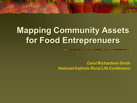 Mapping Community Assets for Food Entreprenuers Carol Richardson Smith National Catholic Rural Life Conference.