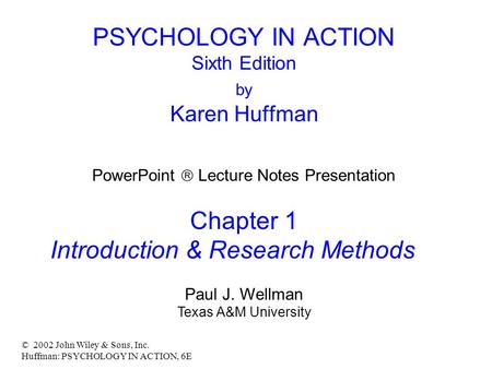 © 2002 John Wiley & Sons, Inc. Huffman: PSYCHOLOGY IN ACTION, 6E PSYCHOLOGY IN ACTION Sixth Edition by Karen Huffman PowerPoint  Lecture Notes Presentation.