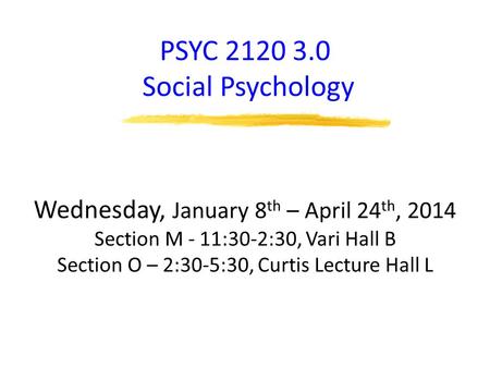 PSYC 2120 3.0 Social Psychology Wednesday, January 8 th – April 24 th, 2014 Section M - 11:30-2:30, Vari Hall B Section O – 2:30-5:30, Curtis Lecture Hall.