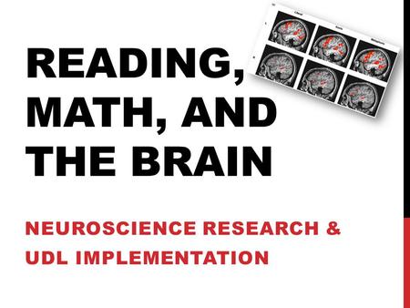 READING, MATH, AND THE BRAIN NEUROSCIENCE RESEARCH & UDL IMPLEMENTATION.