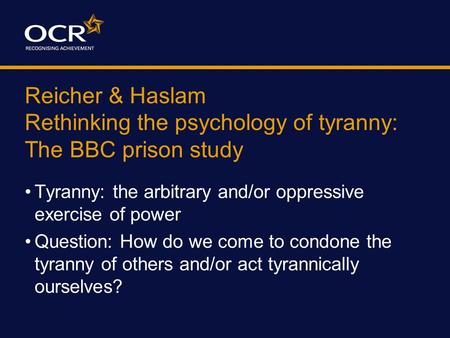 Reicher & Haslam Rethinking the psychology of tyranny: The BBC prison study Tyranny: the arbitrary and/or oppressive exercise of power Question: How do.