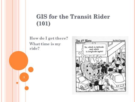 GIS for the Transit Rider (101) How do I get there? What time is my ride? 1.