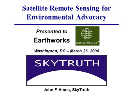 Presented to Earthworks Satellite Remote Sensing for Environmental Advocacy John F. Amos, SkyTruth Washington, DC – March 26, 2004.