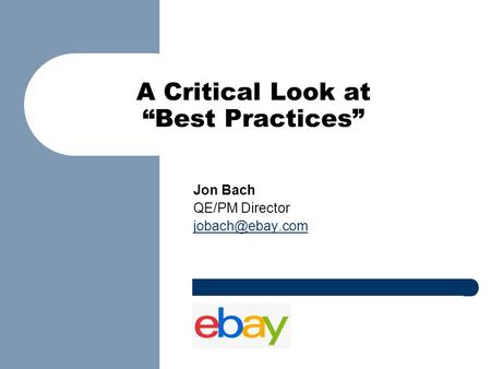 A Critical Look at “Best Practices” Jon Bach QE/PM Director