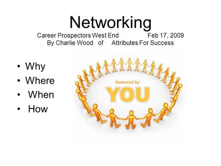 Networking Career Prospectors West EndFeb 17, 2009 By Charlie Wood of Attributes For Success Why Where When How.