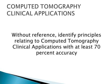 Without reference, identify principles relating to Computed Tomography Clinical Applications with at least 70 percent accuracy.