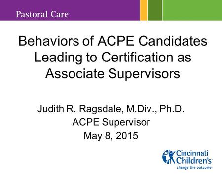 Behaviors of ACPE Candidates Leading to Certification as Associate Supervisors Judith R. Ragsdale, M.Div., Ph.D. ACPE Supervisor May 8, 2015.