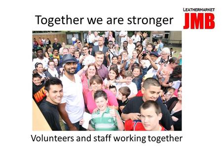 Together we are stronger Volunteers and staff working together.