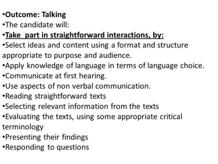 Outcome: Talking The candidate will: Take part in straightforward interactions, by: Select ideas and content using a format and structure appropriate to.