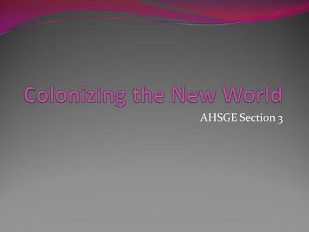 AHSGE Section 3. Terms Section 3.1 Colony – an area under the control of a distant country The Spanish Century – a 100 year period that began after 1492.